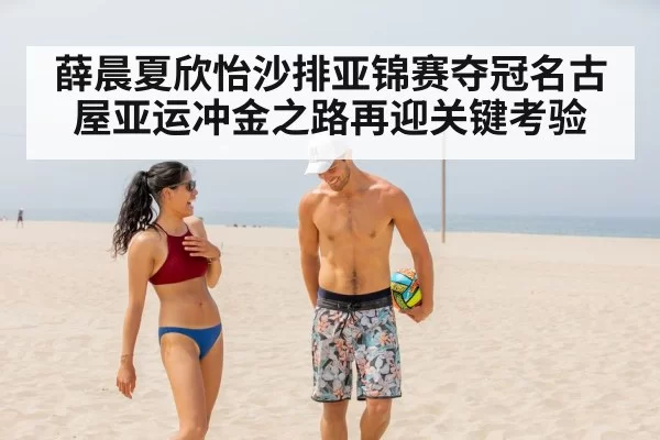 薛晨夏欣怡沙排亚锦赛夺冠名古屋亚运冲金之路再迎关键考验